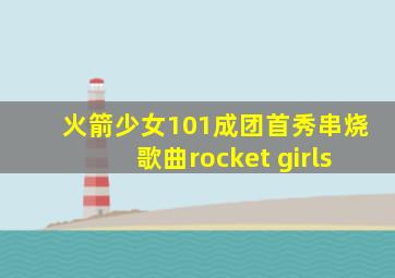 火箭少女101成团首秀串烧歌曲rocket girls